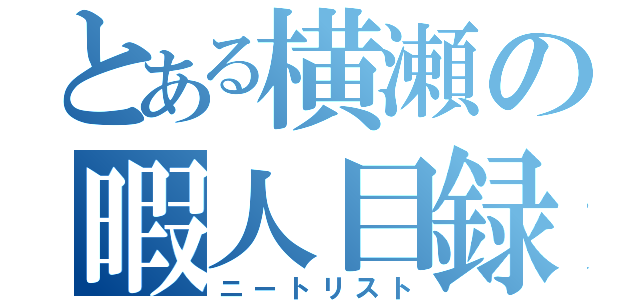 とある横瀬の暇人目録（ニートリスト）