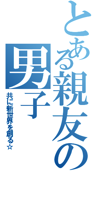 とある親友の男子（共に新世界を創る☆）