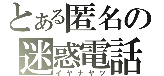 とある匿名の迷惑電話（イヤナヤツ）