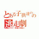 とある子供達のの逃走劇（～奇跡の脱出～）