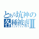 とある坑神の各種被虐Ⅱ（インデックス）