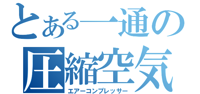 とある一通の圧縮空気（エアーコンプレッサー）