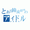 とある韓流最凶のアイドル（少女時代）