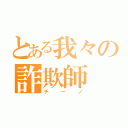 とある我々の詐欺師（チーノ）