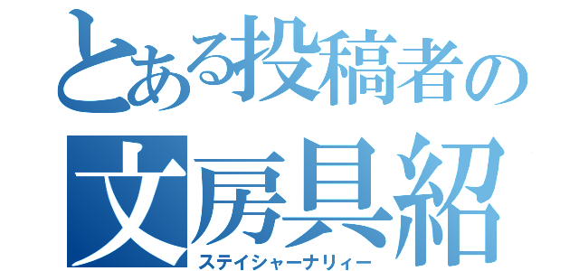 とある投稿者の文房具紹介（ステイシャーナリィー）