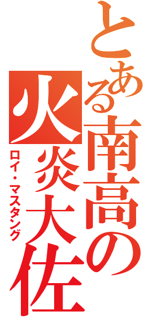 とある南高の火炎大佐（ロイ・マスタング）