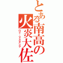 とある南高の火炎大佐（ロイ・マスタング）