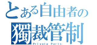 とある自由者の獨裁管制（Ｐｒｉｖａｔｅ Ｐａｒｔｓ）