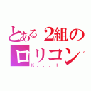 とある２組のロリコン（Ｋ．．．Ｉ）