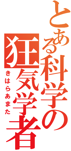 とある科学の狂気学者（きはらあまた）