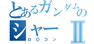 とあるガンダムのシャーⅡ（ロ〇コン）