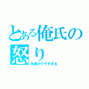 とある俺氏の怒り（友達がウザすぎる）