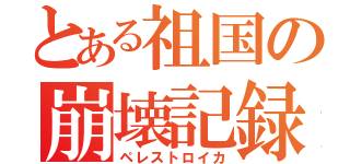 とある祖国の崩壊記録（ペレストロイカ）