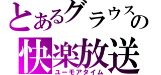 とあるグラウスの快楽放送（ユーモアタイム）