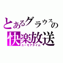 とあるグラウスの快楽放送（ユーモアタイム）