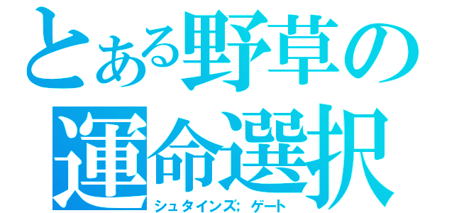 とある野草の運命選択（シュタインズ；ゲート）