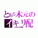 とある木元のイキリ配信（〜かるがそ同盟〜）