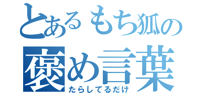 とあるもち狐の褒め言葉（たらしてるだけ）