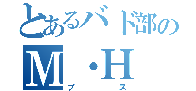 とあるバド部のＭ・Ｈ（ブス）