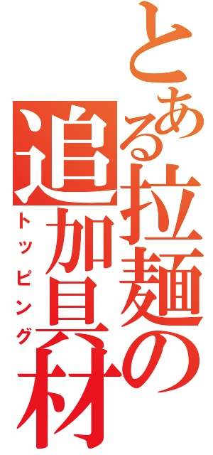 とある拉麺の追加具材（トッピング）