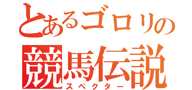 とあるゴロリの競馬伝説（スペクター）