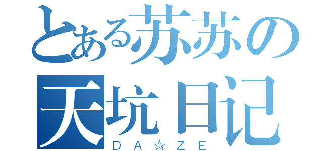 とある苏苏の天坑日记（ＤＡ☆ＺＥ）