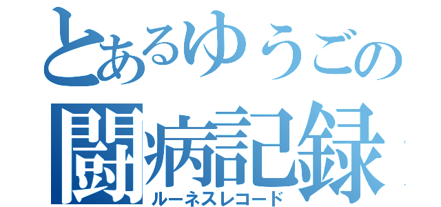 とあるゆうごの闘病記録（ルーネスレコード）