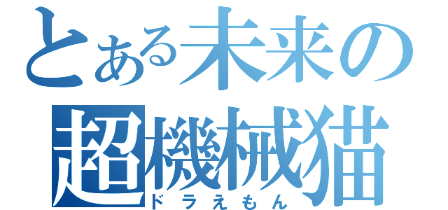 とある未来の超機械猫（ドラえもん）