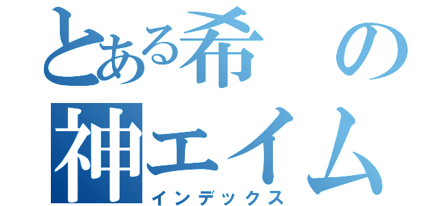 とある希の神エイム（インデックス）