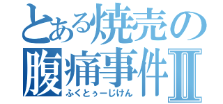 とある焼売の腹痛事件Ⅱ（ふくとぅーじけん）