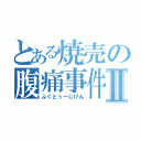 とある焼売の腹痛事件Ⅱ（ふくとぅーじけん）