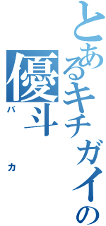 とあるキチガイの優斗（バカ）