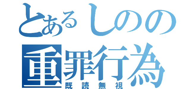 とあるしのの重罪行為（既読無視）