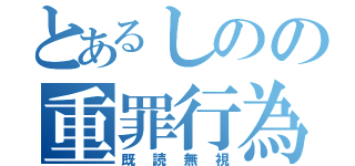 とあるしのの重罪行為（既読無視）