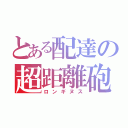 とある配達の超距離砲（ロンギヌス）