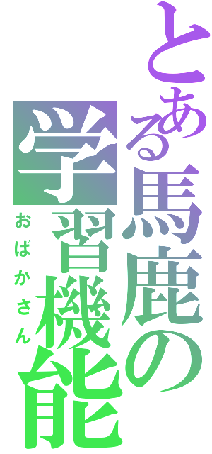 とある馬鹿の学習機能無Ⅱ（おばかさん）