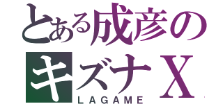 とある成彦のキズナＸ（ＬＡＧＡＭＥ）