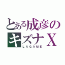 とある成彦のキズナＸ（ＬＡＧＡＭＥ）