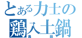 とある力士の鶏入土鍋（鳥鍋）