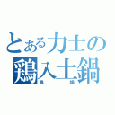 とある力士の鶏入土鍋（鳥鍋）