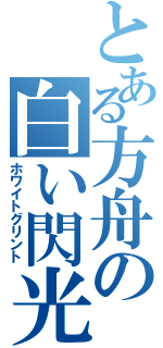 とある方舟の白い閃光（ホワイトグリント）