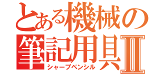 とある機械の筆記用具Ⅱ（シャープペンシル）