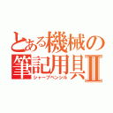 とある機械の筆記用具Ⅱ（シャープペンシル）