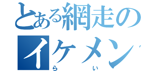 とある網走のイケメン（らい）