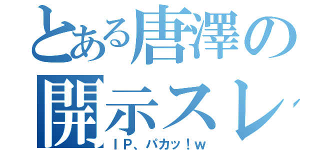 とある唐澤の開示スレ（ＩＰ、パカッ！ｗ）