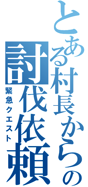 とある村長からの討伐依頼（緊急クエスト）