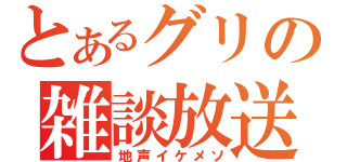 とあるグリの雑談放送（地声イケメソ）