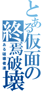 とある仮面の終焉破壊（ある破壊者達）