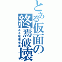 とある仮面の終焉破壊（ある破壊者達）