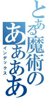 とある魔術のあああああ（インデックス）